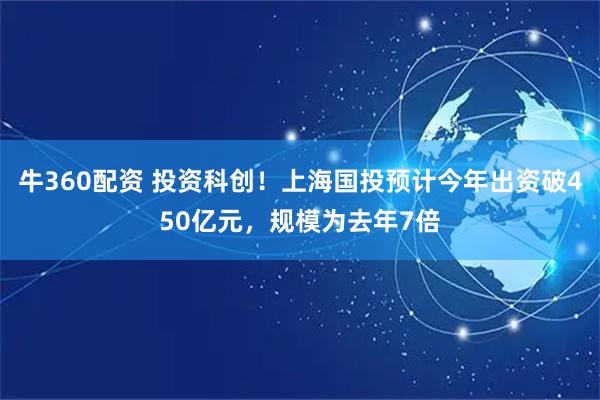 牛360配资 投资科创！上海国投预计今年出资破450亿元，规模为去年7倍