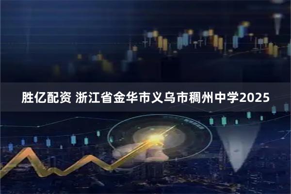 胜亿配资 浙江省金华市义乌市稠州中学2025