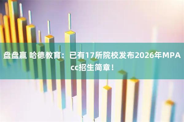 盘盘赢 哈德教育：已有17所院校发布2026年MPAcc招生简章！