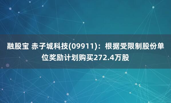 融股宝 赤子城科技(09911)：根据受限制股份单位奖励计划购买272.4万股