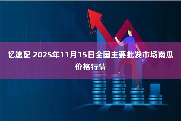忆速配 2025年11月15日全国主要批发市场南瓜价格行情