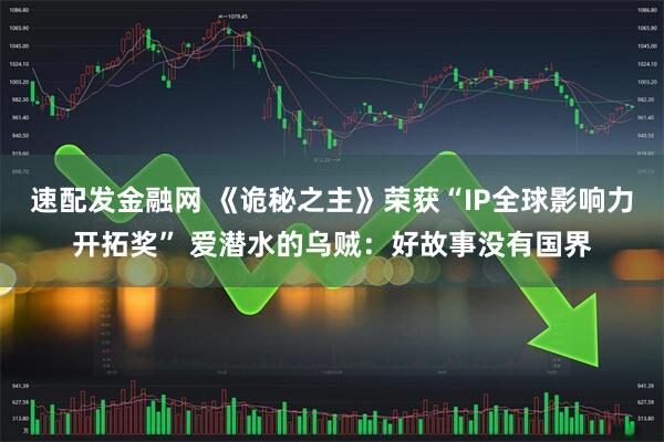 速配发金融网 《诡秘之主》荣获“IP全球影响力开拓奖” 爱潜水的乌贼：好故事没有国界